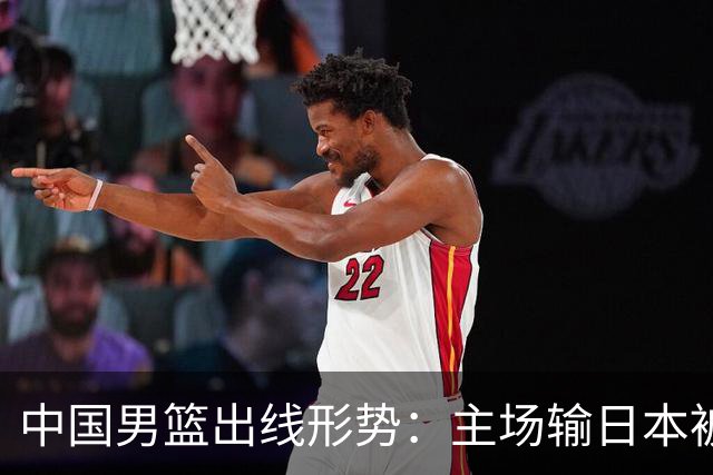 中国男篮出线形势：主场输日本被逼到悬崖，7月6日决战赢球才能活