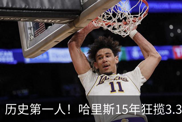 历史第一人！哈里斯15年狂揽3.31亿💰生涯0次全明星/最佳阵容