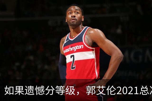 如果遗憾分等级，郭艾伦2021总决赛排第一！拼到痛哭干呕但还是输