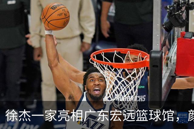 徐杰一家亮相广东宏远篮球馆，颜值高得吓人，姐姐美得像明星
