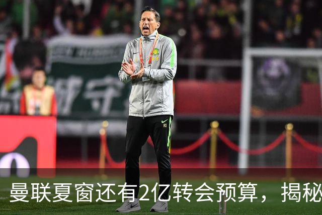 曼联夏窗还有2亿转会预算，揭秘拉爵买人价格上限！恐无新援参与集训