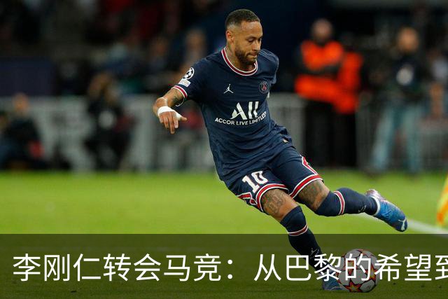 李刚仁转会马竞：从巴黎的希望到西甲的崭露头角，转会费高达4000万欧元背后的故事