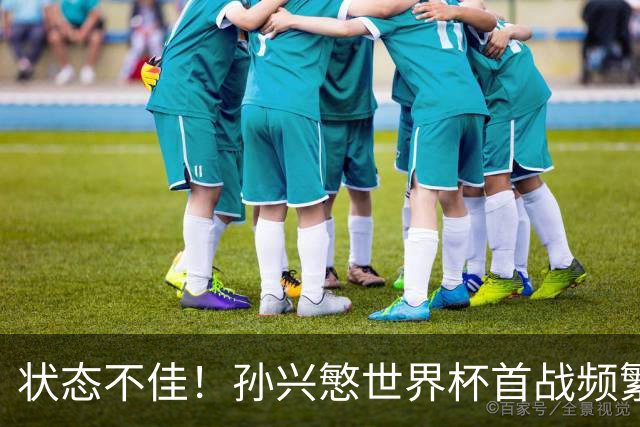状态不佳！孙兴慜世界杯首战频繁失良机 韩媒：令人失望！