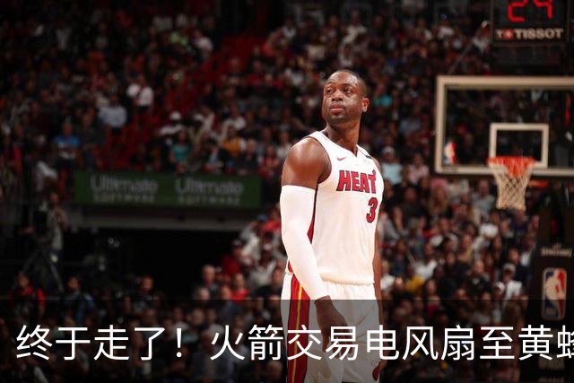 终于走了！火箭交易电风扇至黄蜂 还搭了3个次轮签