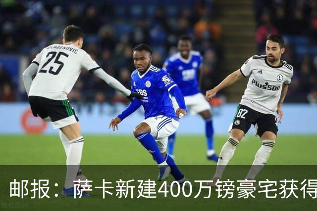 邮报：萨卡新建400万镑豪宅获得许可 但遭遇周围邻居强烈反对
