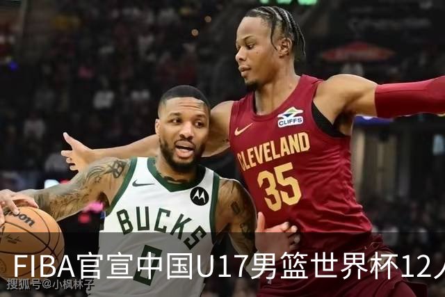 FIBA官宣中国U17男篮世界杯12人名单：四字新星张懿赵杰领衔
